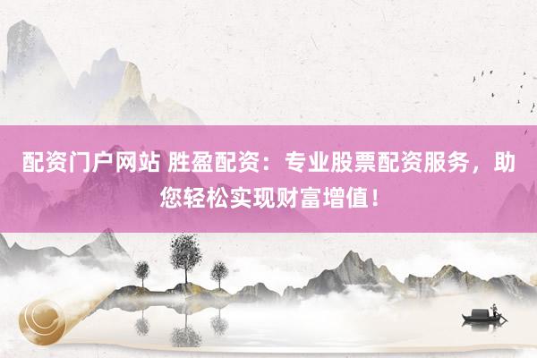 配资门户网站 胜盈配资：专业股票配资服务，助您轻松实现财富增值！