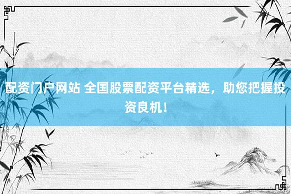 配资门户网站 全国股票配资平台精选，助您把握投资良机！