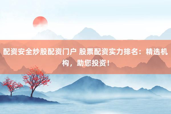 配资安全炒股配资门户 股票配资实力排名：精选机构，助您投资！