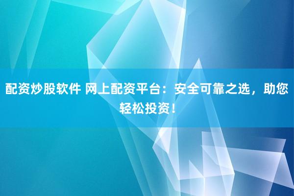 配资炒股软件 网上配资平台：安全可靠之选，助您轻松投资！