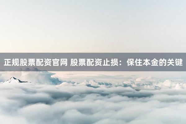 正规股票配资官网 股票配资止损：保住本金的关键