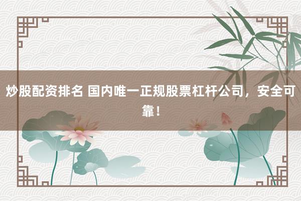 炒股配资排名 国内唯一正规股票杠杆公司，安全可靠！