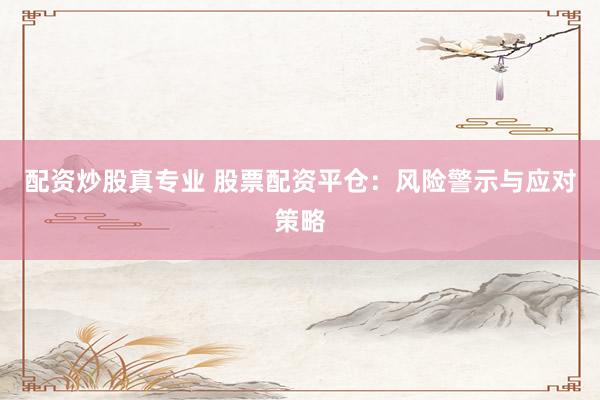 配资炒股真专业 股票配资平仓：风险警示与应对策略