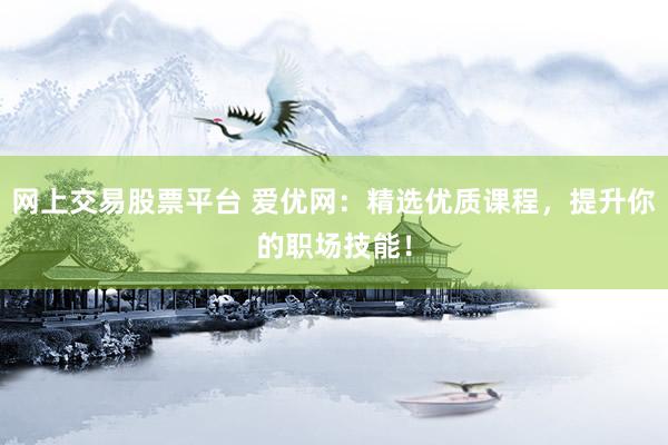 网上交易股票平台 爱优网：精选优质课程，提升你的职场技能！