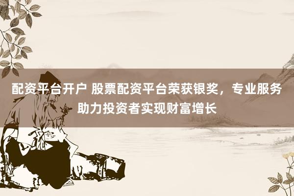 配资平台开户 股票配资平台荣获银奖，专业服务助力投资者实现财富增长