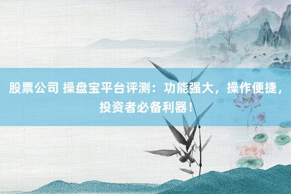 股票公司 操盘宝平台评测：功能强大，操作便捷，投资者必备利器！