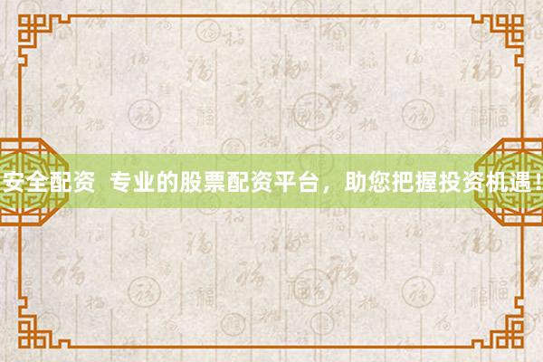 安全配资  专业的股票配资平台，助您把握投资机遇！