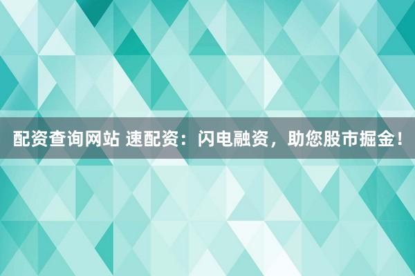 配资查询网站 速配资：闪电融资，助您股市掘金！