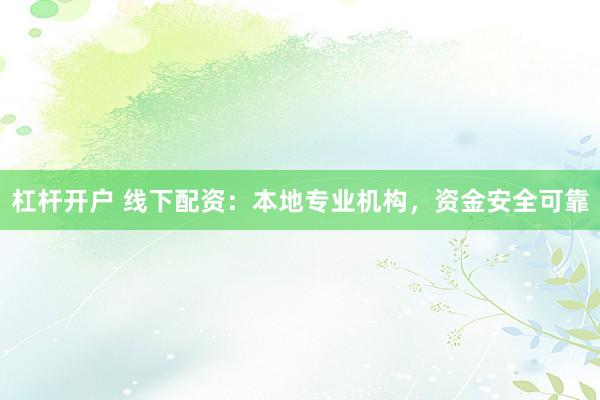 杠杆开户 线下配资：本地专业机构，资金安全可靠