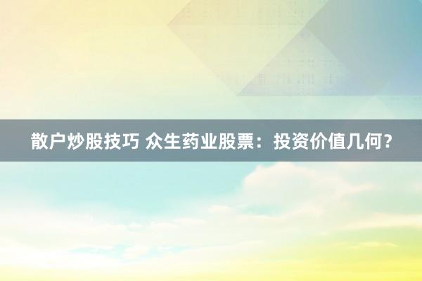 散户炒股技巧 众生药业股票：投资价值几何？
