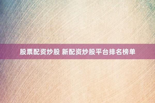 股票配资炒股 新配资炒股平台排名榜单