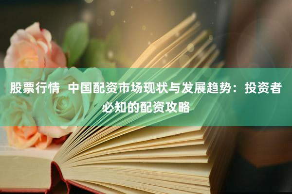 股票行情  中国配资市场现状与发展趋势：投资者必知的配资攻略