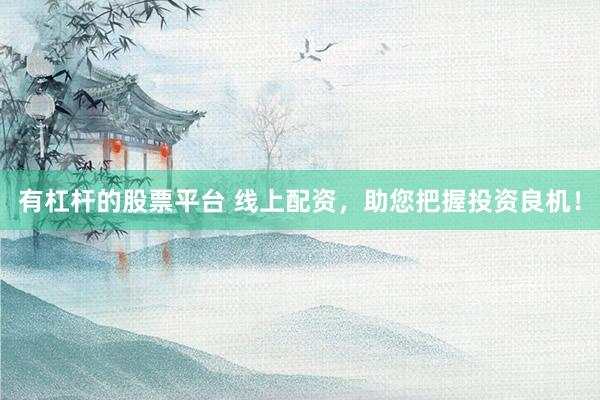 有杠杆的股票平台 线上配资，助您把握投资良机！