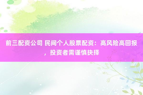 前三配资公司 民间个人股票配资：高风险高回报，投资者需谨慎抉择