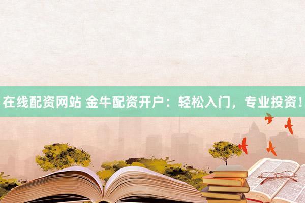 在线配资网站 金牛配资开户：轻松入门，专业投资！