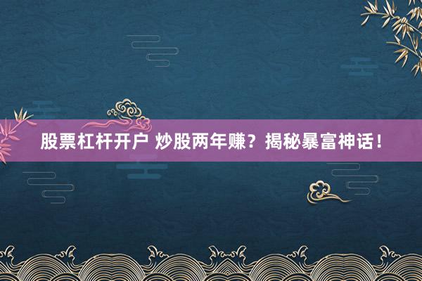 股票杠杆开户 炒股两年赚？揭秘暴富神话！