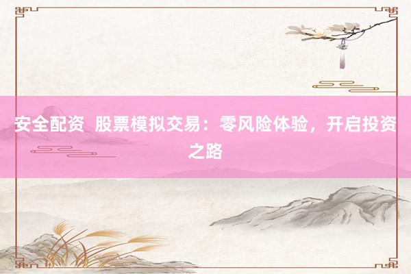 安全配资  股票模拟交易：零风险体验，开启投资之路