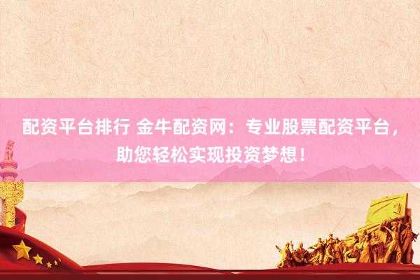 配资平台排行 金牛配资网：专业股票配资平台，助您轻松实现投资梦想！