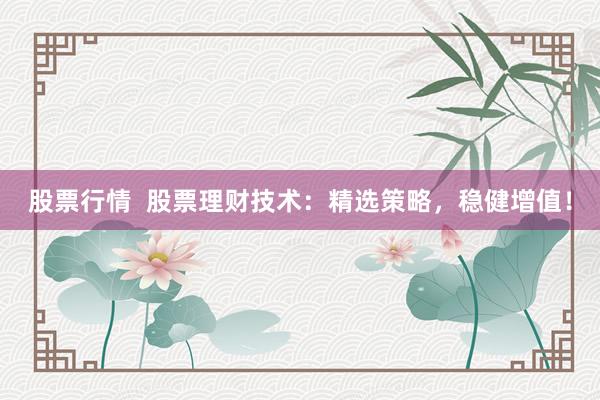 股票行情  股票理财技术：精选策略，稳健增值！