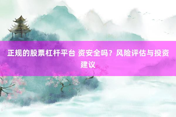 正规的股票杠杆平台 资安全吗？风险评估与投资建议