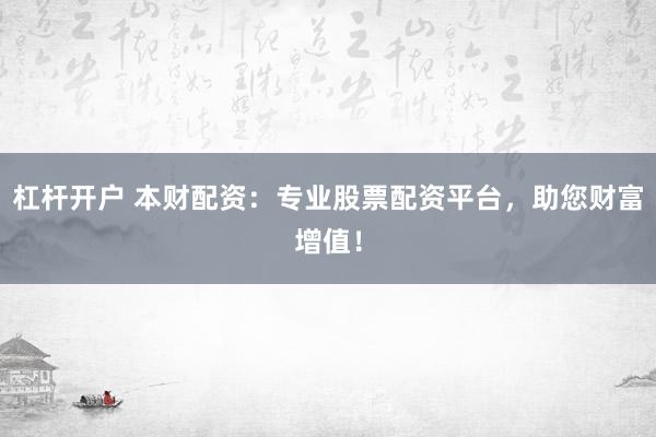 杠杆开户 本财配资：专业股票配资平台，助您财富增值！