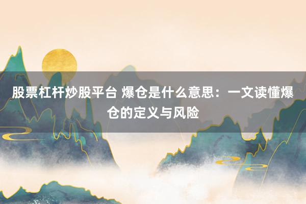 股票杠杆炒股平台 爆仓是什么意思：一文读懂爆仓的定义与风险