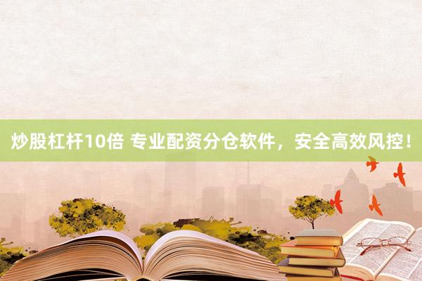 炒股杠杆10倍 专业配资分仓软件，安全高效风控！