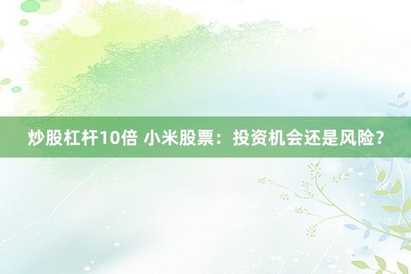 炒股杠杆10倍 小米股票：投资机会还是风险？