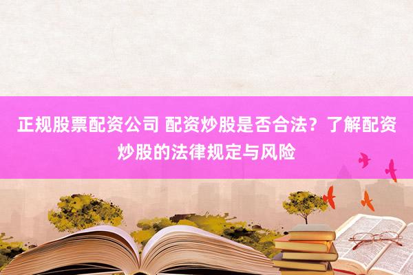 正规股票配资公司 配资炒股是否合法？了解配资炒股的法律规定与风险