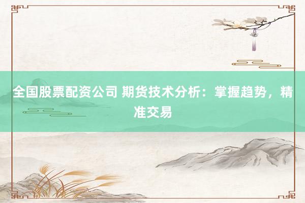 全国股票配资公司 期货技术分析：掌握趋势，精准交易