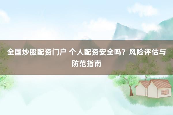 全国炒股配资门户 个人配资安全吗？风险评估与防范指南