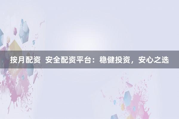 按月配资  安全配资平台：稳健投资，安心之选