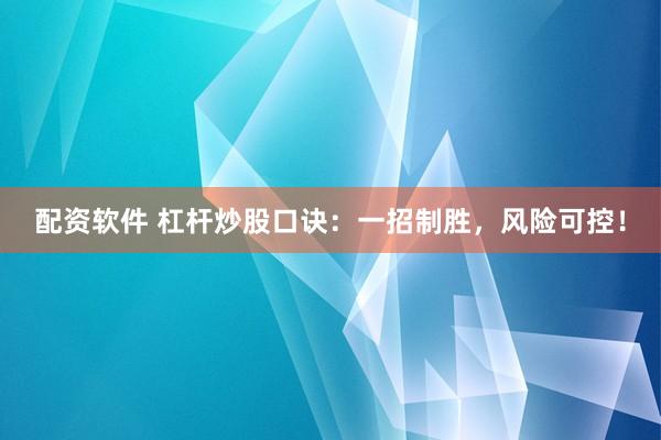 配资软件 杠杆炒股口诀：一招制胜，风险可控！