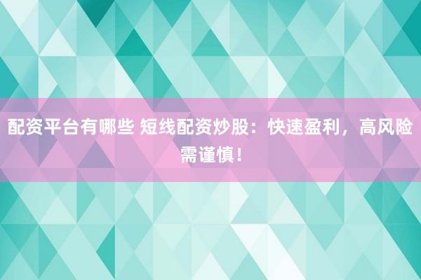 配资平台有哪些 短线配资炒股：快速盈利，高风险需谨慎！