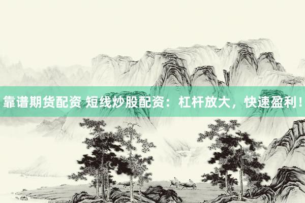 靠谱期货配资 短线炒股配资：杠杆放大，快速盈利！