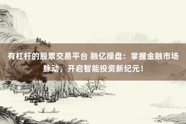 有杠杆的股票交易平台 融亿操盘：掌握金融市场脉动，开启智能投资新纪元！