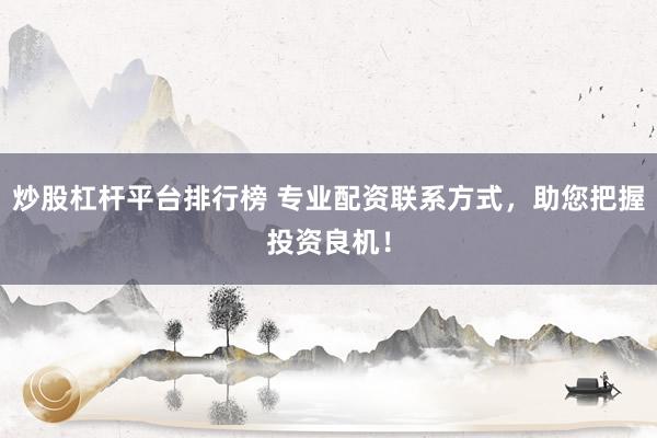 炒股杠杆平台排行榜 专业配资联系方式,助您把握投资良机!