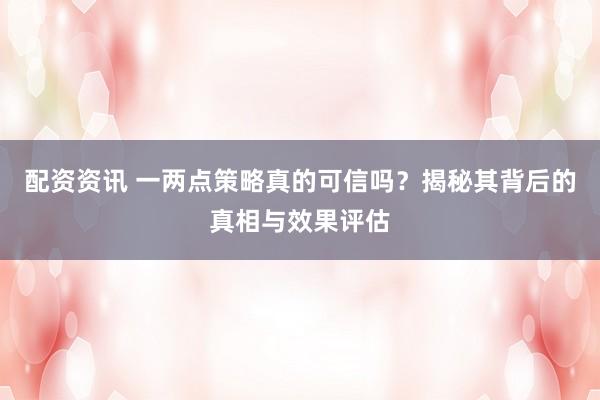 配资资讯 一两点策略真的可信吗?揭秘其背后的真相与效果评估
