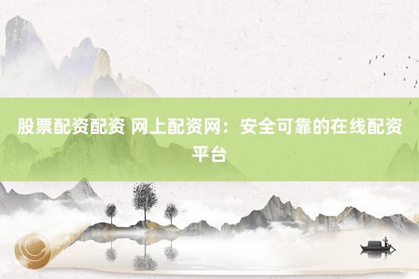股票配资配资 网上配资网:安全可靠的在线配资平台