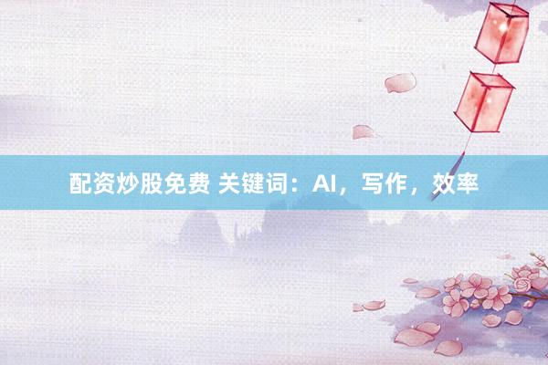 配资炒股免费 关键词:AI,写作,效率
