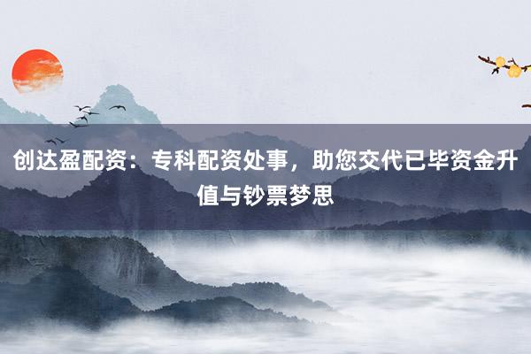 创达盈配资：专科配资处事，助您交代已毕资金升值与钞票梦思