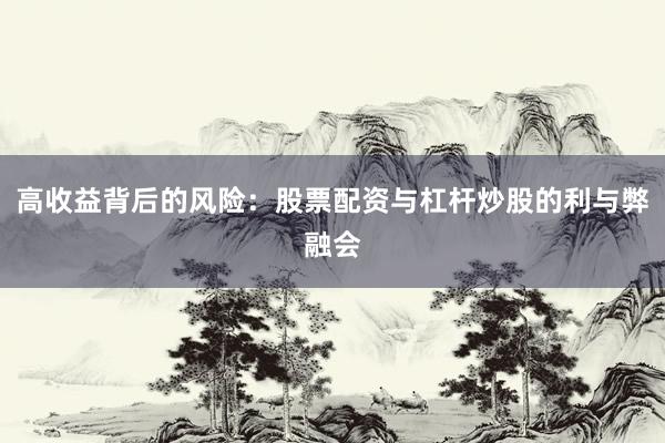 高收益背后的风险：股票配资与杠杆炒股的利与弊融会