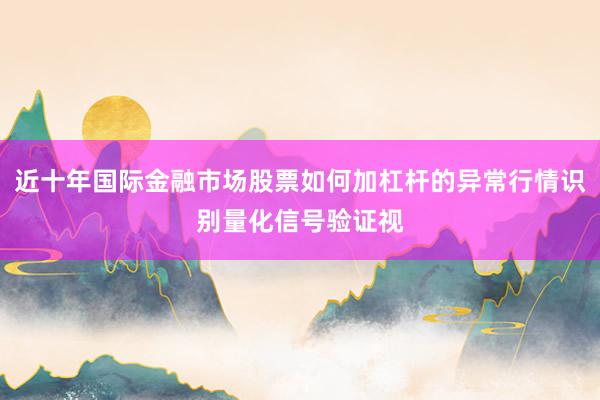 近十年国际金融市场股票如何加杠杆的异常行情识别量化信号验证视