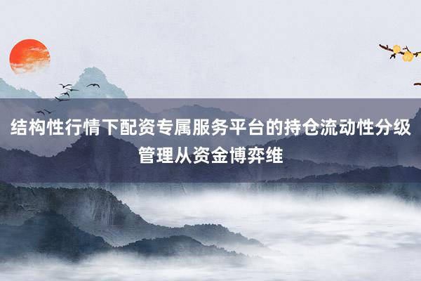 结构性行情下配资专属服务平台的持仓流动性分级管理从资金博弈维