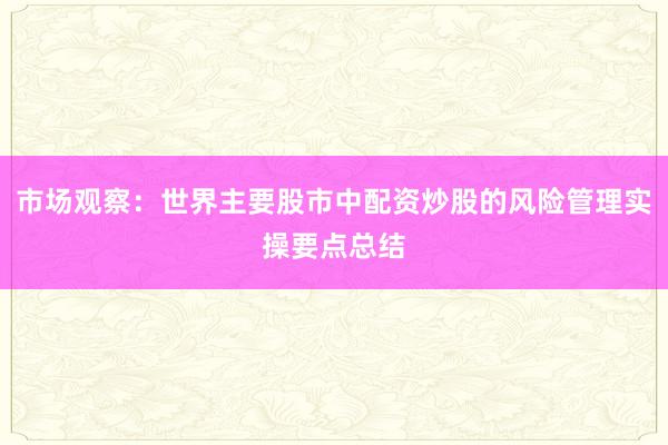 市场观察：世界主要股市中配资炒股的风险管理实操要点总结