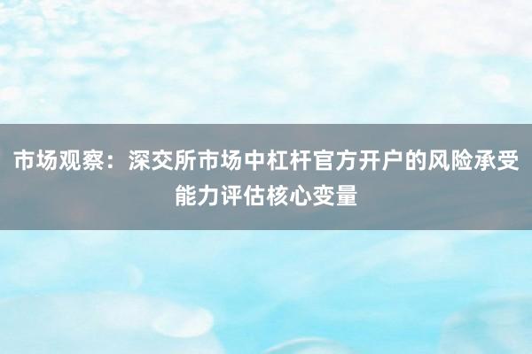 市场观察：深交所市场中杠杆官方开户的风险承受能力评估核心变量