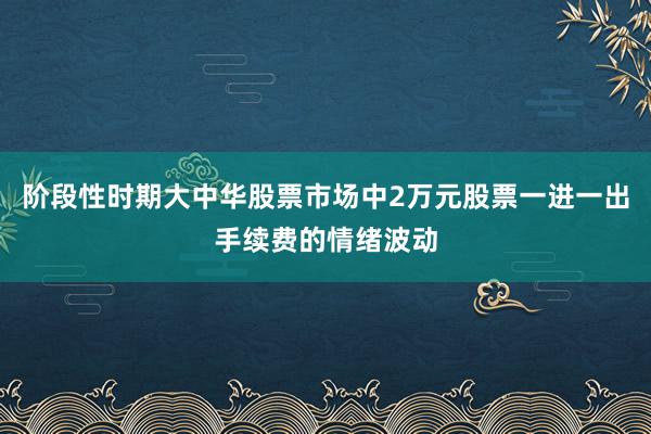 阶段性时期大中华股票市场中2万元股票一进一出手续费的情绪波动