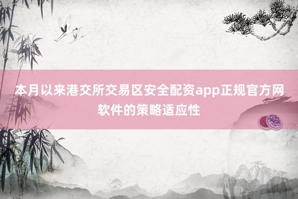 本月以来港交所交易区安全配资app正规官方网软件的策略适应性