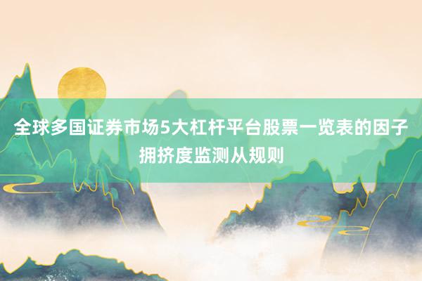 全球多国证券市场5大杠杆平台股票一览表的因子拥挤度监测从规则
