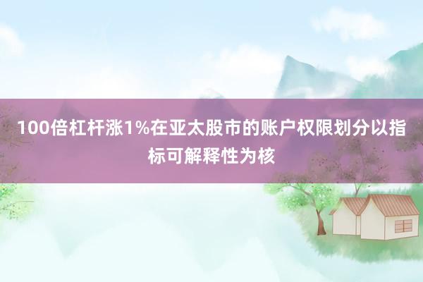 100倍杠杆涨1%在亚太股市的账户权限划分以指标可解释性为核